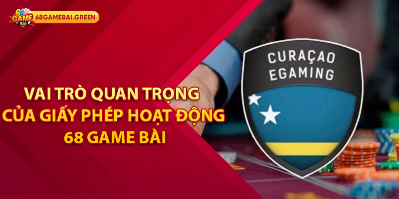 Vai trò quan trọng của giấy phép hoạt động 68 game bài